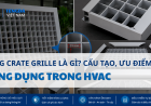 Egg Crate Grille Là Gì? Cấu Tạo, Ưu Điểm Và Ứng Dụng Trong Hệ Thống HVAC