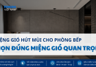 Miệng Gió Hút Mùi Cho Phòng Bếp: Vì Sao Chọn Đúng Miệng Gió Quan Trọng Hơn Tăng Công Suất Quạt?