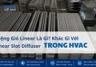 Miệng Gió Linear Là Gì? Khác Gì Với Linear Slot Diffuser Trong Hệ Thống HVAC?