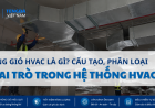Ống Gió HVAC Là Gì? Cấu Tạo, Phân Loại Và Vai Trò Trong Hệ Thống Thông Gió Điều Hòa Không Khí